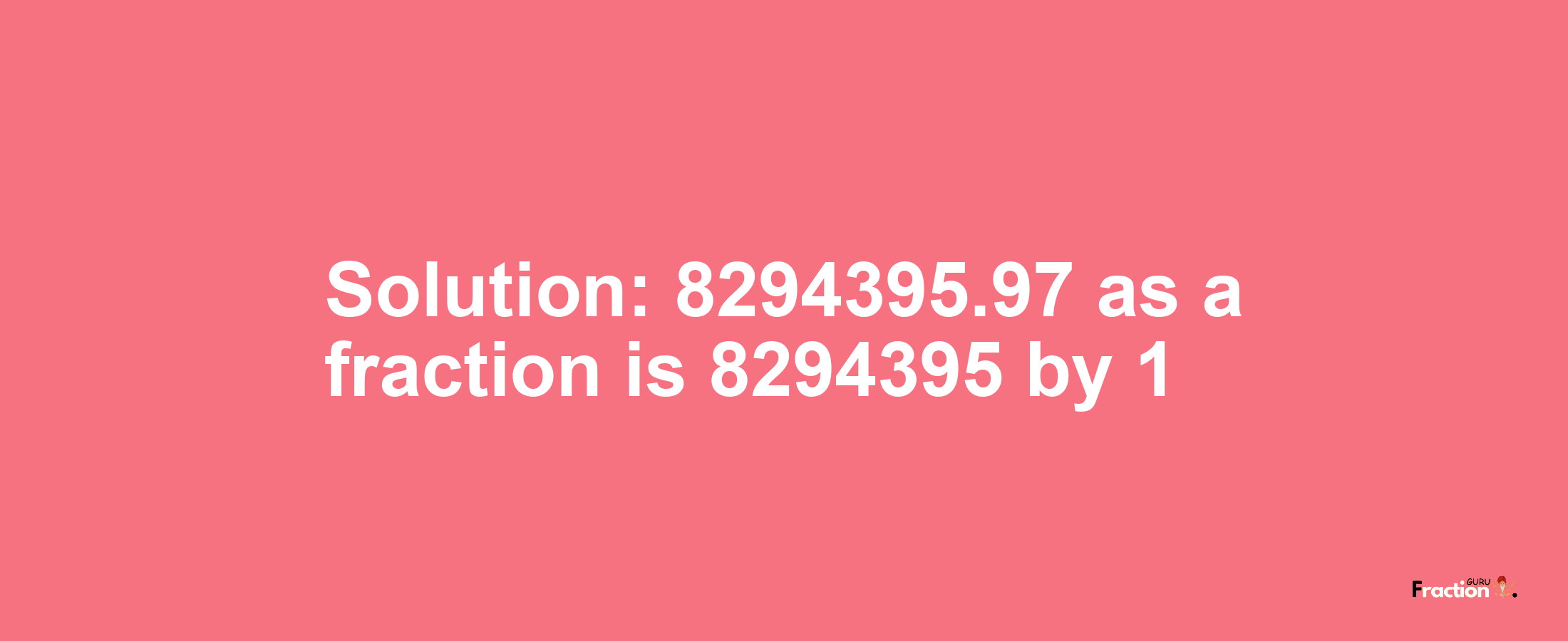 Solution:8294395.97 as a fraction is 8294395/1